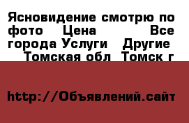 Ясновидение смотрю по фото  › Цена ­ 2 000 - Все города Услуги » Другие   . Томская обл.,Томск г.